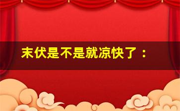 末伏是不是就凉快了 ：